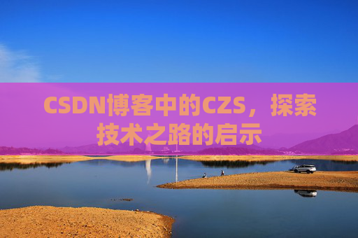 CSDN博客中的CZS，探索技术之路的启示